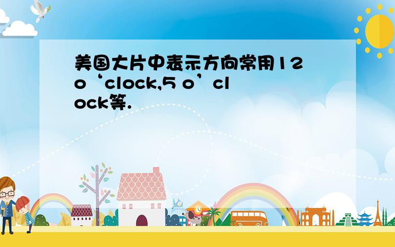 美国大片中表示方向常用12 o‘clock,5 o’clock等.