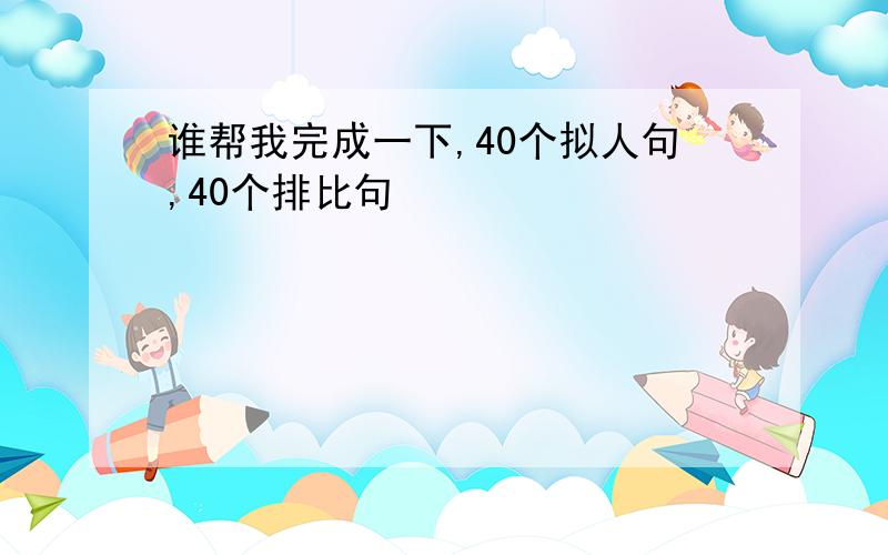 谁帮我完成一下,40个拟人句,40个排比句