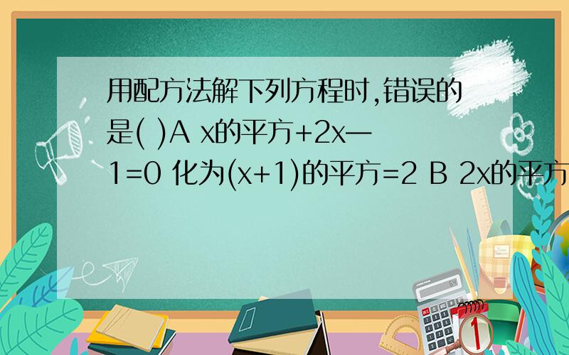 用配方法解下列方程时,错误的是( )A x的平方+2x—1=0 化为(x+1)的平方=2 B 2x的平方—7x—4=0化