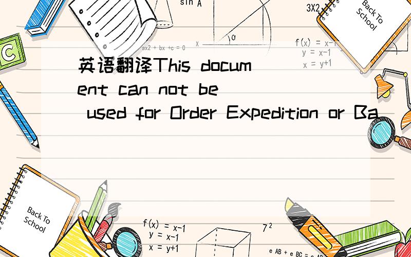 英语翻译This document can not be used for Order Expedition or Ba