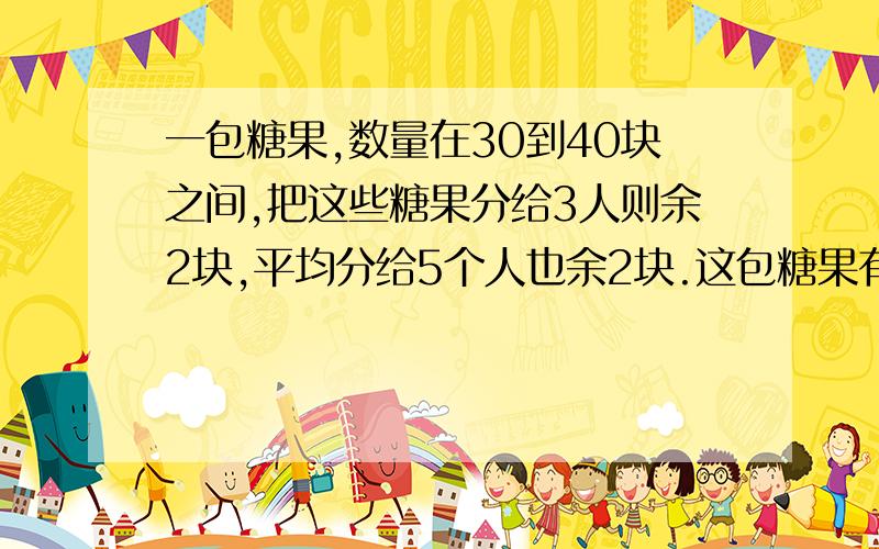 一包糖果,数量在30到40块之间,把这些糖果分给3人则余2块,平均分给5个人也余2块.这包糖果有几块?