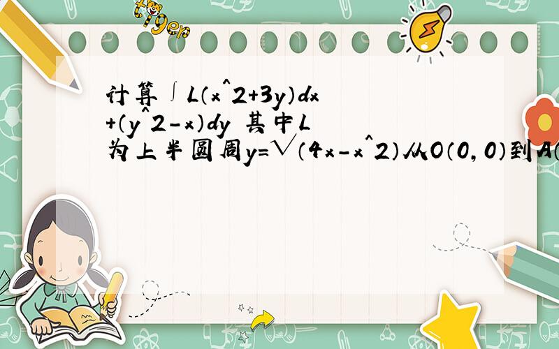 计算∫L（x^2+3y）dx+（y^2-x）dy 其中L为上半圆周y=√（4x-x^2）从O（0,0）到A（4,0）