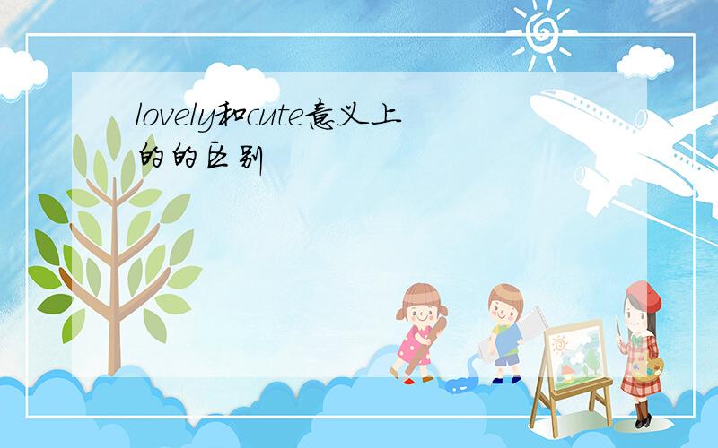 lovely和cute意义上的的区别