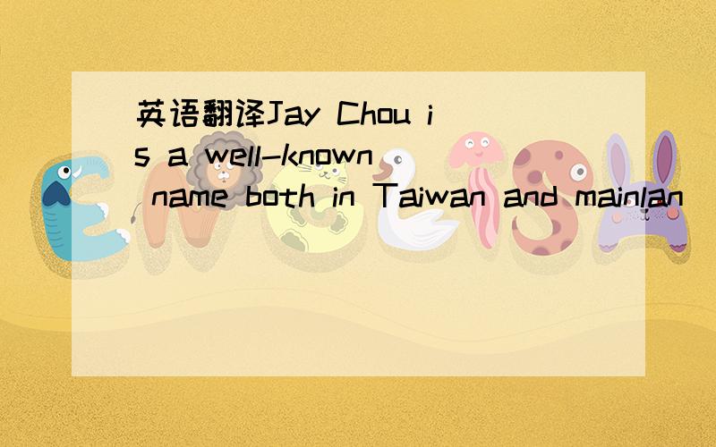 英语翻译Jay Chou is a well-known name both in Taiwan and mainlan