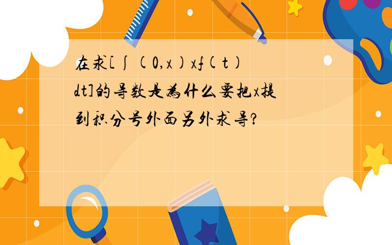 在求[∫(0,x)xf(t)dt]的导数是为什么要把x提到积分号外面另外求导?