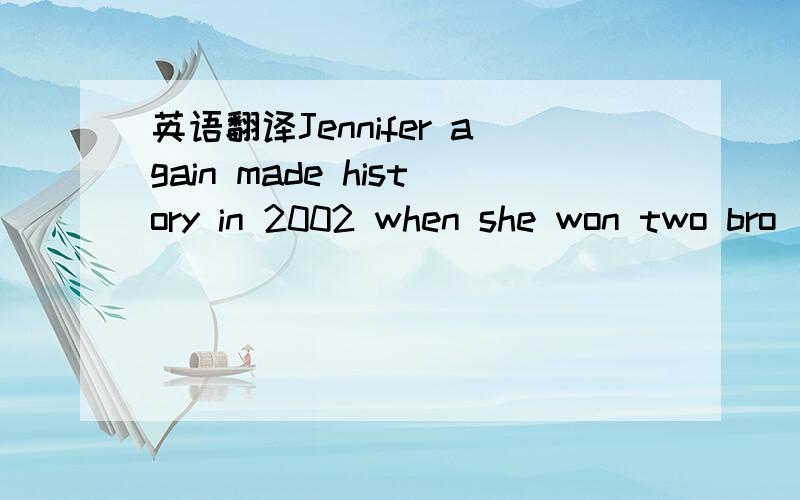 英语翻译Jennifer again made history in 2002 when she won two bro