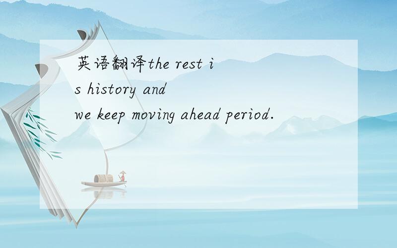 英语翻译the rest is history and we keep moving ahead period.