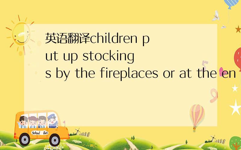 英语翻译children put up stockings by the fireplaces or at the en