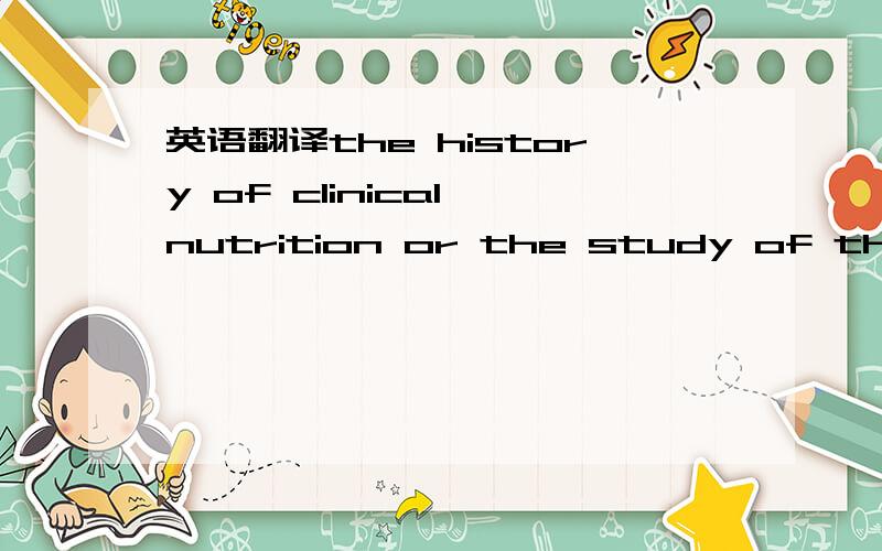 英语翻译the history of clinical nutrition or the study of the re