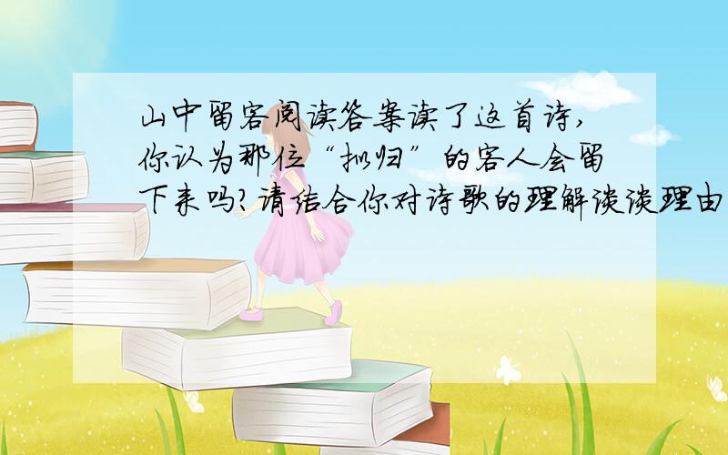 山中留客阅读答案读了这首诗,你认为那位“拟归”的客人会留下来吗?请结合你对诗歌的理解谈谈理由.