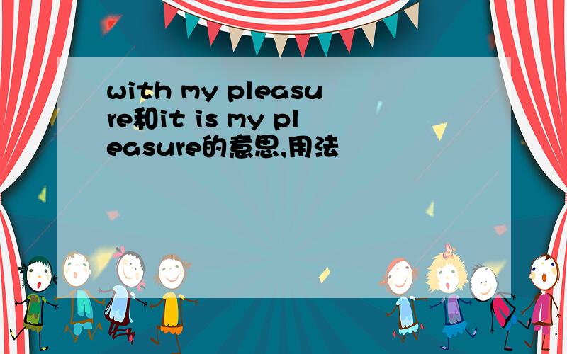 with my pleasure和it is my pleasure的意思,用法