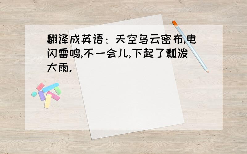 翻译成英语：天空乌云密布,电闪雷鸣,不一会儿,下起了瓢泼大雨.