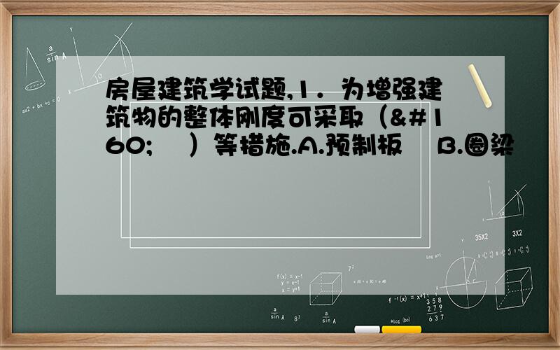 房屋建筑学试题,1．为增强建筑物的整体刚度可采取（   ）等措施.A.预制板  B.圈梁