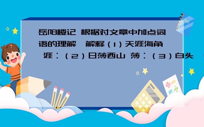 岳阳楼记 根据对文章中加点词语的理解、解释（1）天涯海角 涯：（2）日薄西山 薄：（3）白头偕老 偕：（4）如临大敌 临