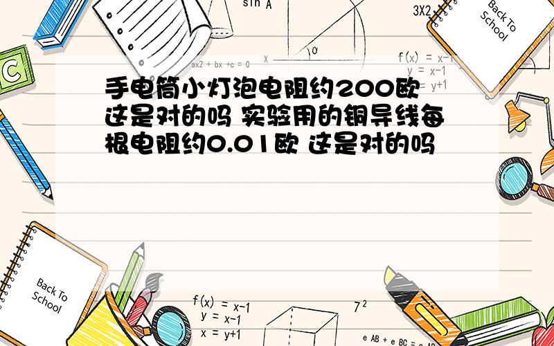 手电筒小灯泡电阻约200欧 这是对的吗 实验用的铜导线每根电阻约0.01欧 这是对的吗