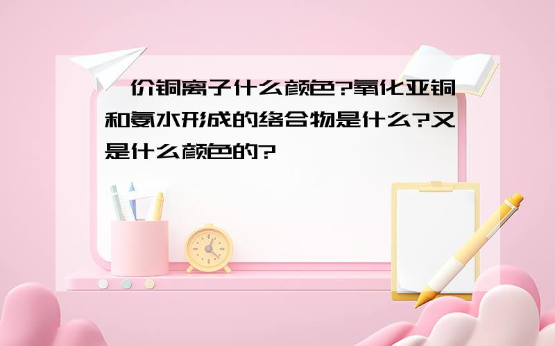 一价铜离子什么颜色?氧化亚铜和氨水形成的络合物是什么?又是什么颜色的?