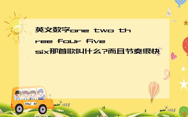 英文数字one two three four five six那首歌叫什么?而且节奏很快