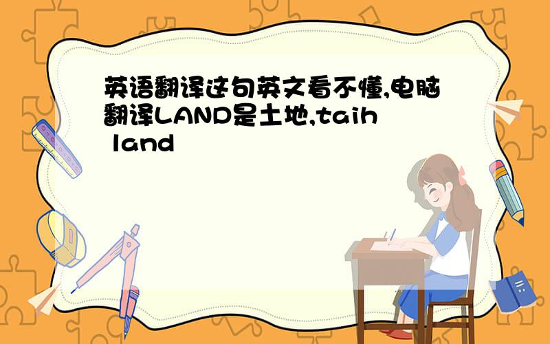 英语翻译这句英文看不懂,电脑翻译LAND是土地,taih land