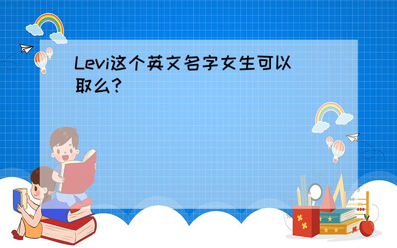 Levi这个英文名字女生可以取么?