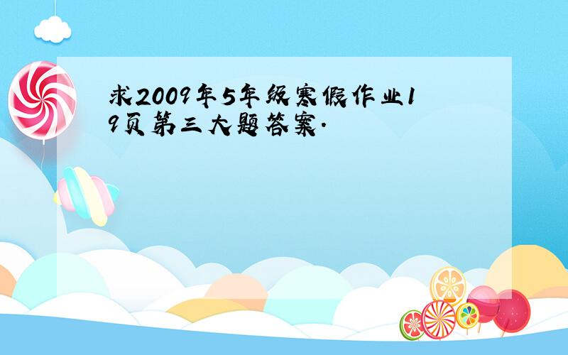 求2009年5年级寒假作业19页第三大题答案.