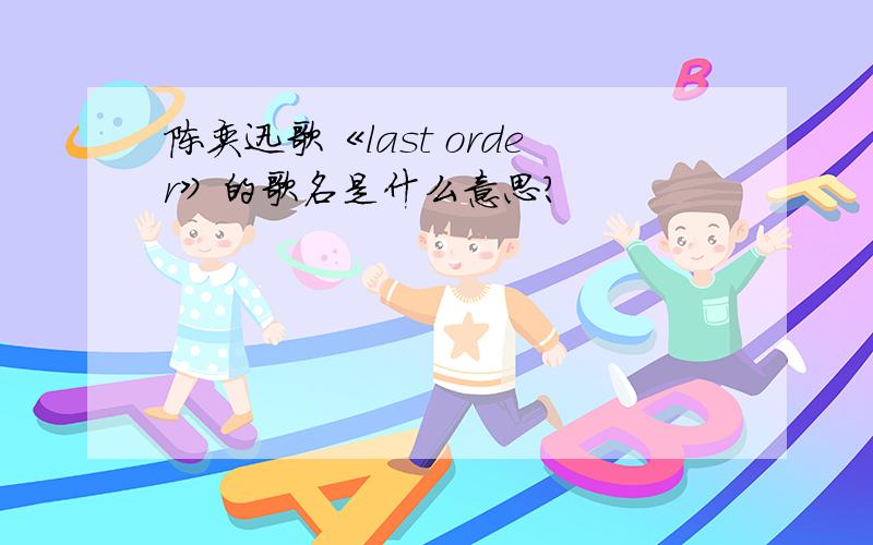 陈奕迅歌《last order》的歌名是什么意思?