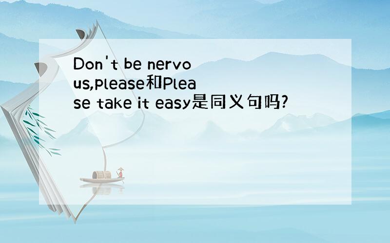 Don't be nervous,please和Please take it easy是同义句吗?