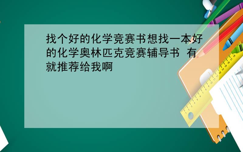 找个好的化学竞赛书想找一本好的化学奥林匹克竞赛辅导书 有就推荐给我啊