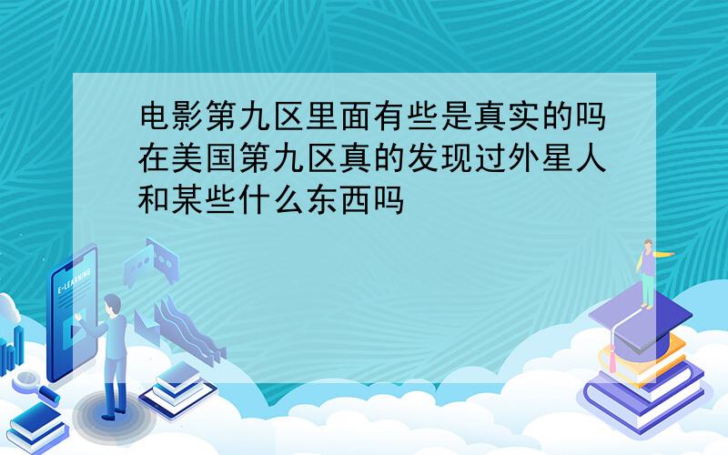 电影第九区里面有些是真实的吗在美国第九区真的发现过外星人和某些什么东西吗