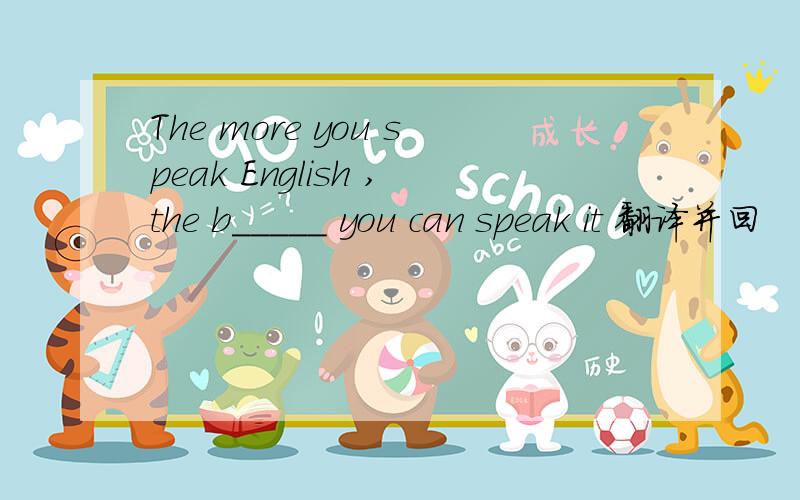 The more you speak English ,the b_____ you can speak it 翻译并回