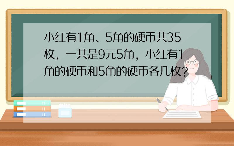 小红有1角、5角的硬币共35枚，一共是9元5角，小红有1角的硬币和5角的硬币各几枚？