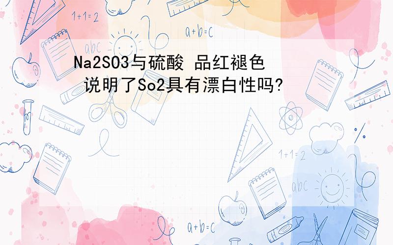 Na2SO3与硫酸 品红褪色 说明了So2具有漂白性吗?