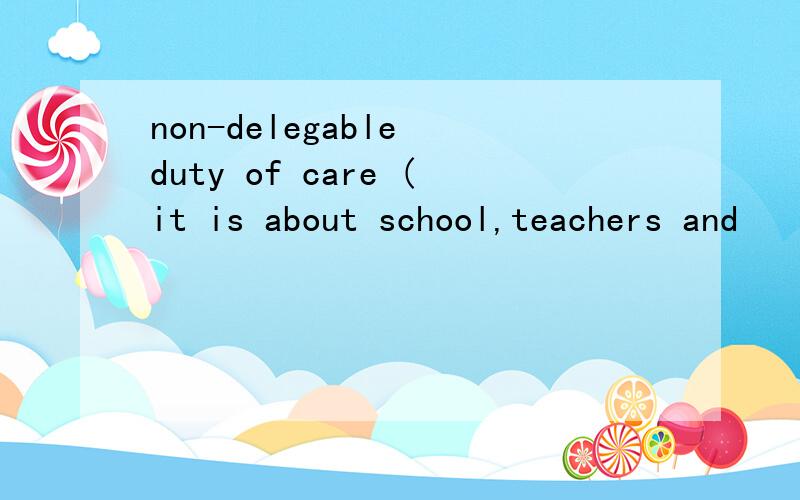 non-delegable duty of care (it is about school,teachers and