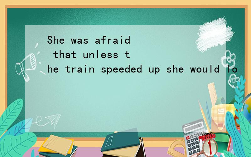 She was afraid that unless the train speeded up she would lo