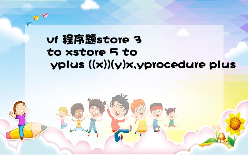 vf 程序题store 3 to xstore 5 to yplus ((x))(y)x,yprocedure plus