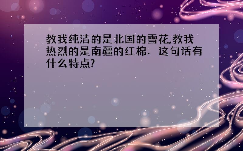 教我纯洁的是北国的雪花,教我热烈的是南疆的红棉．这句话有什么特点?