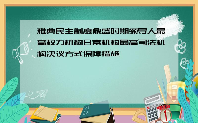 雅典民主制度鼎盛时期领导人最高权力机构日常机构最高司法机构决议方式保障措施