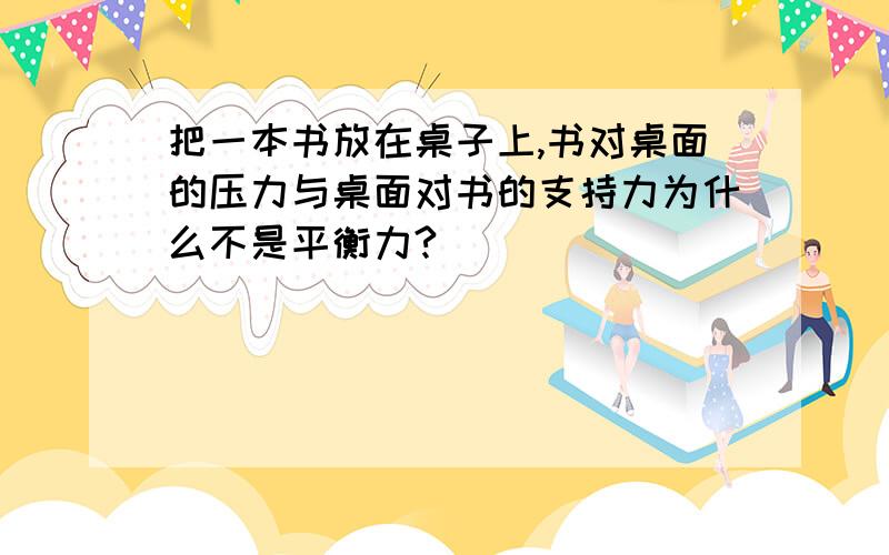 把一本书放在桌子上,书对桌面的压力与桌面对书的支持力为什么不是平衡力?