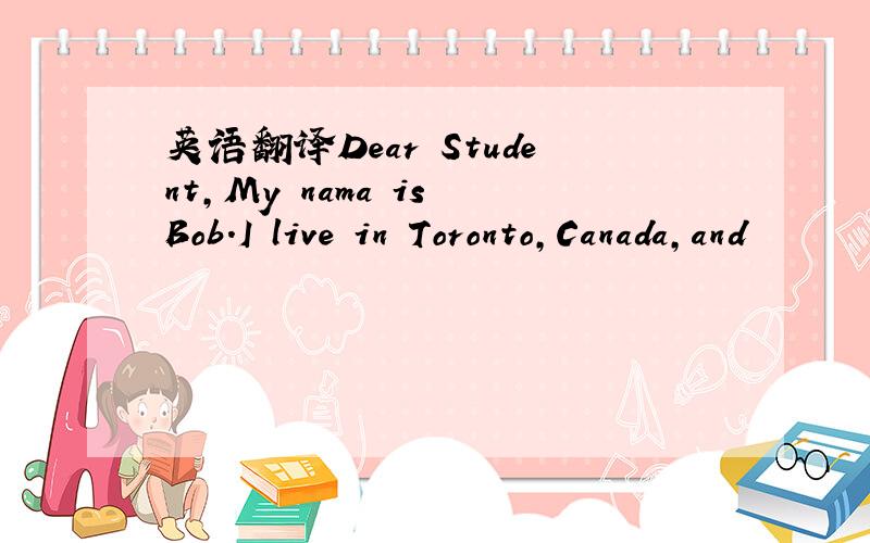 英语翻译Dear Student,My nama is Bob.I live in Toronto,Canada,and