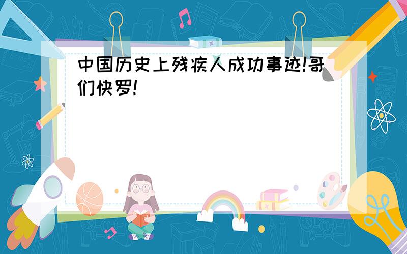 中国历史上残疾人成功事迹!哥们快罗!