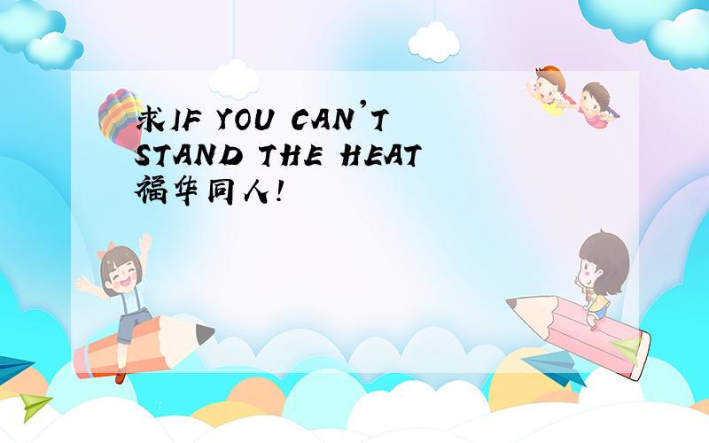 求IF YOU CAN'T STAND THE HEAT福华同人!