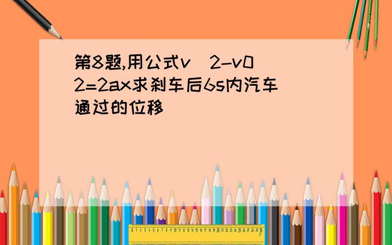 第8题,用公式v^2-v0^2=2ax求刹车后6s内汽车通过的位移