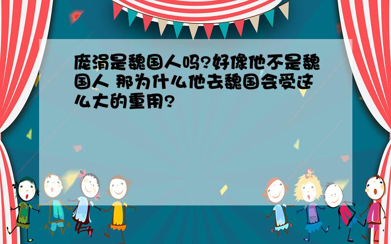 庞涓是魏国人吗?好像他不是魏国人 那为什么他去魏国会受这么大的重用?