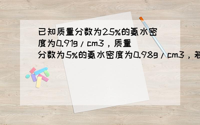 已知质量分数为25%的氨水密度为0.91g/cm3，质量分数为5%的氨水密度为0.98g/cm3，若将上述两溶液等体积混