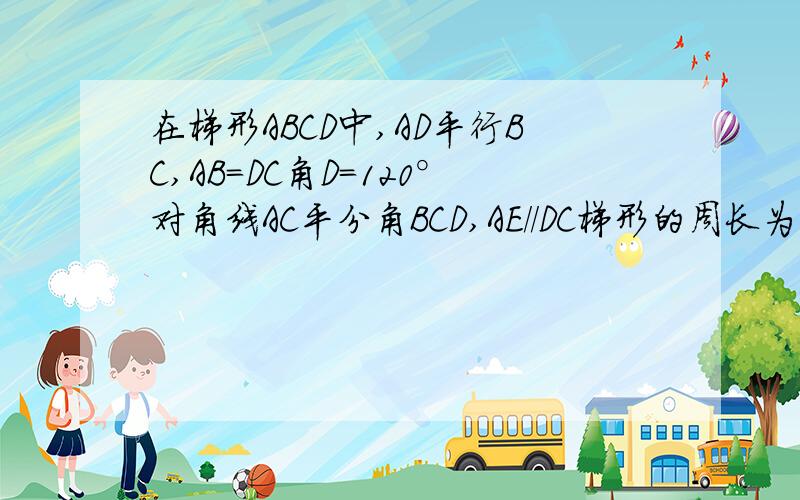 在梯形ABCD中,AD平行BC,AB=DC角D=120°对角线AC平分角BCD,AE//DC梯形的周长为20求BC的长