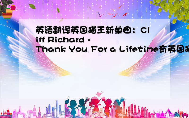 英语翻译英国猫王新单曲：Cliff Richard - Thank You For a Lifetime有英国猫王和金童