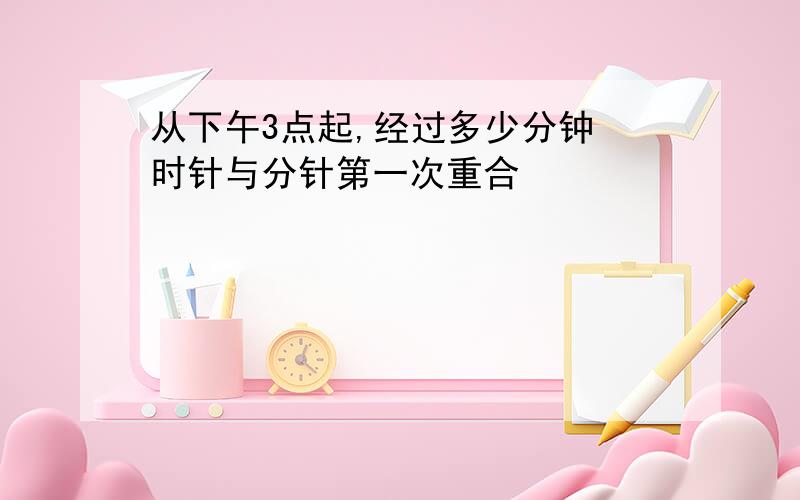 从下午3点起,经过多少分钟 时针与分针第一次重合