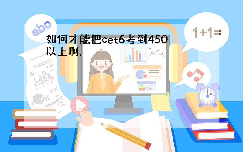 如何才能把cet6考到450以上啊.