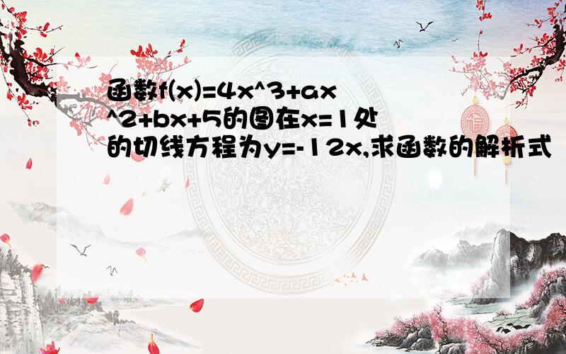 函数f(x)=4x^3+ax^2+bx+5的图在x=1处的切线方程为y=-12x,求函数的解析式