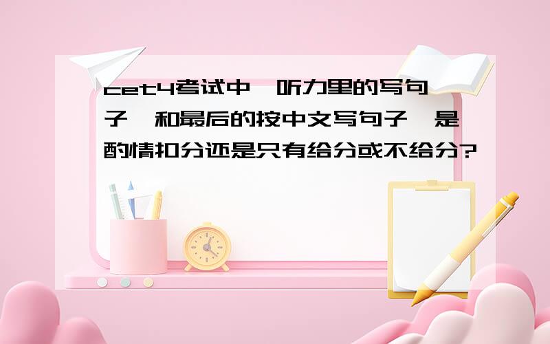 cet4考试中,听力里的写句子,和最后的按中文写句子,是酌情扣分还是只有给分或不给分?