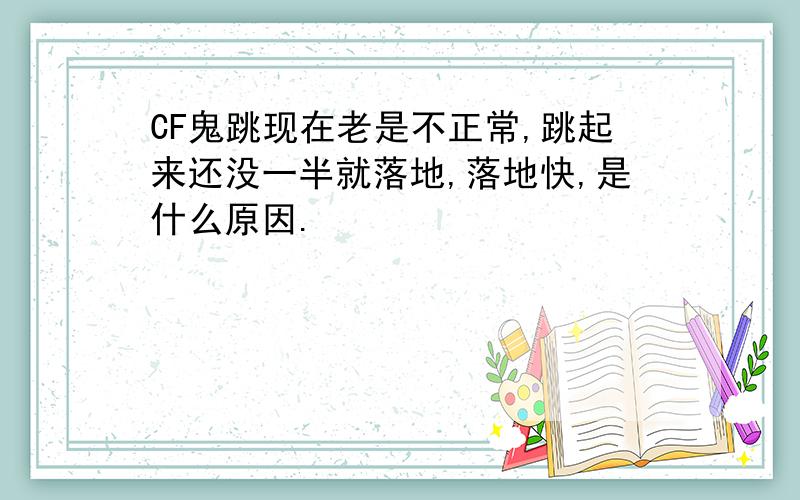 CF鬼跳现在老是不正常,跳起来还没一半就落地,落地快,是什么原因.